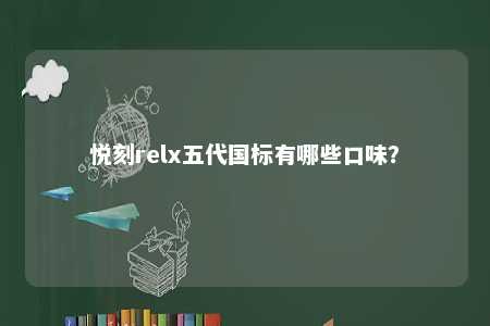 悦刻relx五代国标有哪些口味？ 
